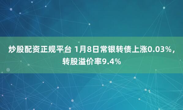 炒股配资正规平台 1月8日常银转债上涨0.03%，转股溢价率9.4%