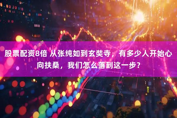 股票配资8倍 从张纯如到玄奘寺，有多少人开始心向扶桑，我们怎么落到这一步？