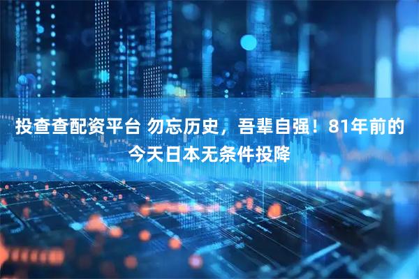 投查查配资平台 勿忘历史，吾辈自强！81年前的今天日本无条件投降