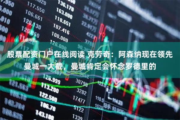股票配资门户在线阅读 克劳奇：阿森纳现在领先曼城一大截，曼城肯定会怀念罗德里的