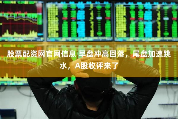 股票配资网官网信息 早盘冲高回落，尾盘加速跳水，A股收评来了