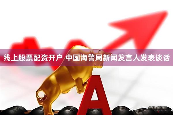 线上股票配资开户 中国海警局新闻发言人发表谈话